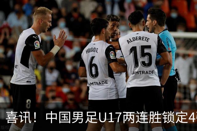 喜讯！中国男足U17两连胜锁定4强：1-0毕尔巴鄂竞技，3-2阿森纳，世界杯可期