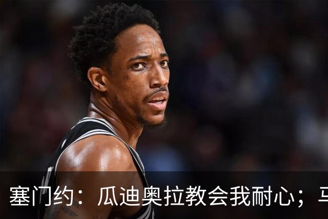 塞门约：瓜迪奥拉教会我耐心；马雷斯卡的想法和他很像