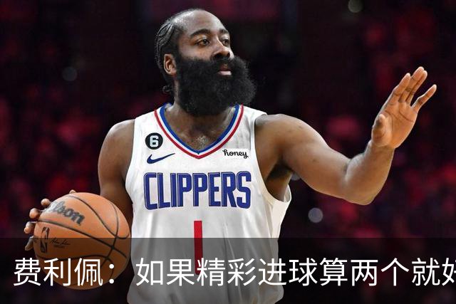 费利佩：如果精彩进球算两个就好了，希望在主场夺冠和大家一起庆祝