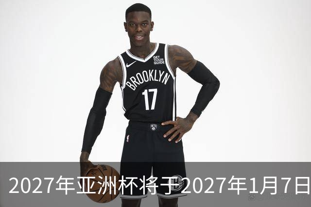 2027年亚洲杯将于2027年1月7日至2月5日在沙特举行